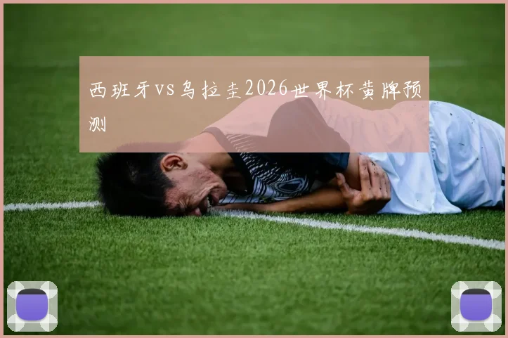 西班牙vs乌拉圭2026世界杯黄牌预测