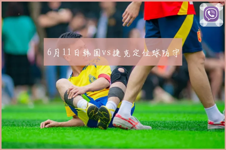 6月11日韩国vs捷克定位球防守