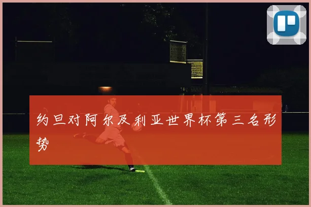 约旦对阿尔及利亚世界杯第三名形势