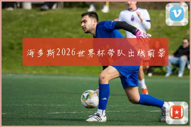 海多斯2026世界杯带队出线前景