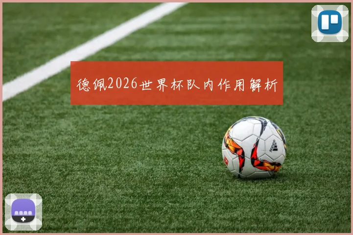 德佩2026世界杯队内作用解析