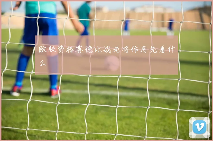 欧联资格赛德比战老将作用先看什么