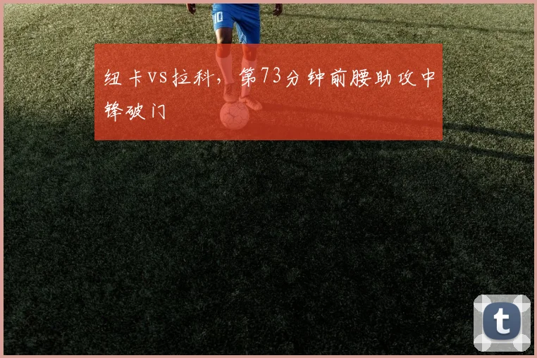 纽卡vs拉科，第73分钟前腰助攻中锋破门
