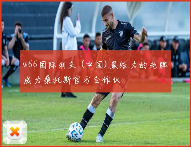 w66国际利来 (中国)最给力的老牌成为桑托斯官方合作伙