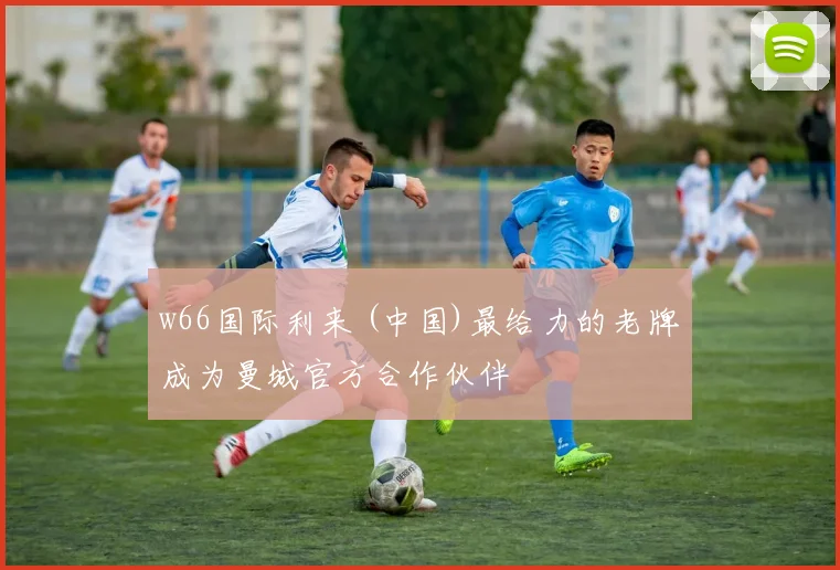 w66国际利来 (中国)最给力的老牌成为曼城官方合作伙伴