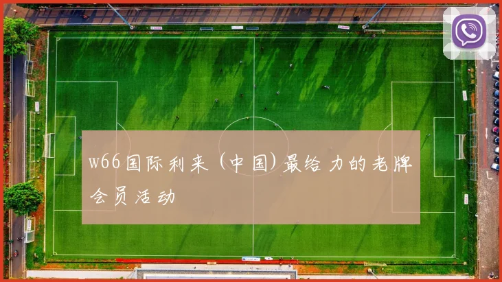 w66国际利来 (中国)最给力的老牌会员活动