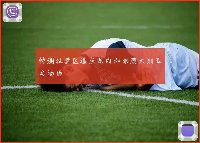 特谢拉禁区造点塞内加尔澳大利亚名场面