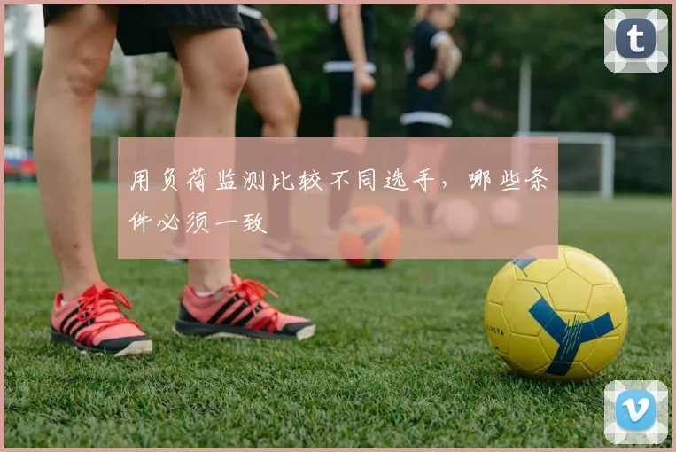 用负荷监测比较不同选手,哪些条件必须一致