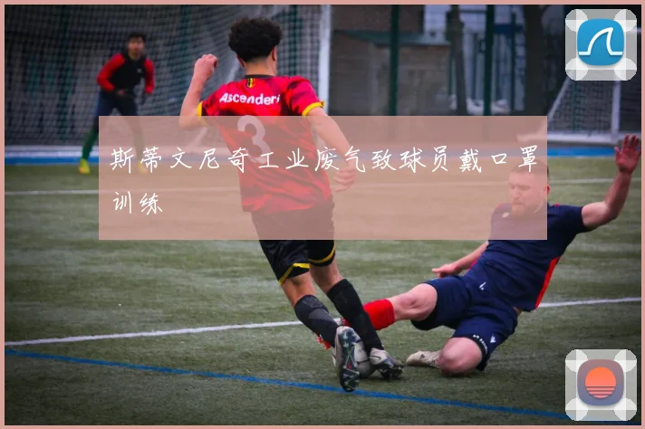 斯蒂文尼奇工业废气致球员戴口罩训练
