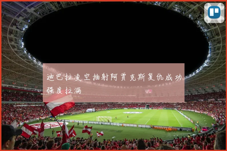 迪巴拉凌空抽射阿贾克斯复仇成功强度拉满