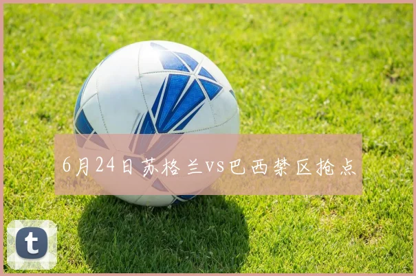 6月24日苏格兰vs巴西禁区抢点
