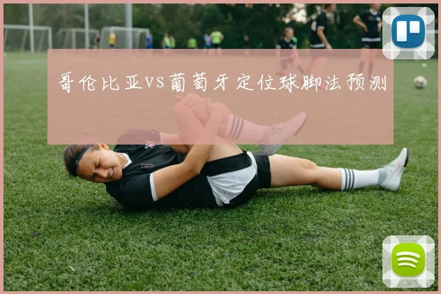 哥伦比亚vs葡萄牙定位球脚法预测