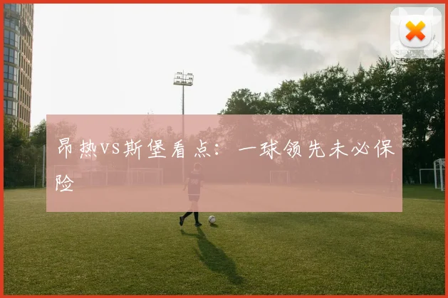 昂热vs斯堡看点：一球领先未必保险