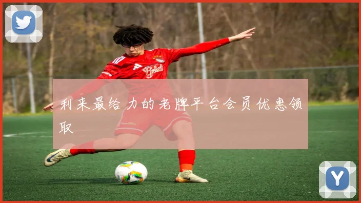 利来最给力的老牌平台会员优惠领取