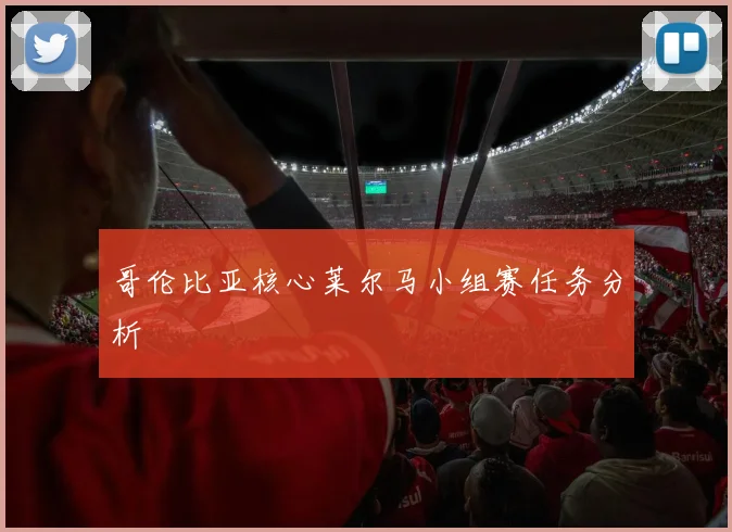 哥伦比亚核心莱尔马小组赛任务分析