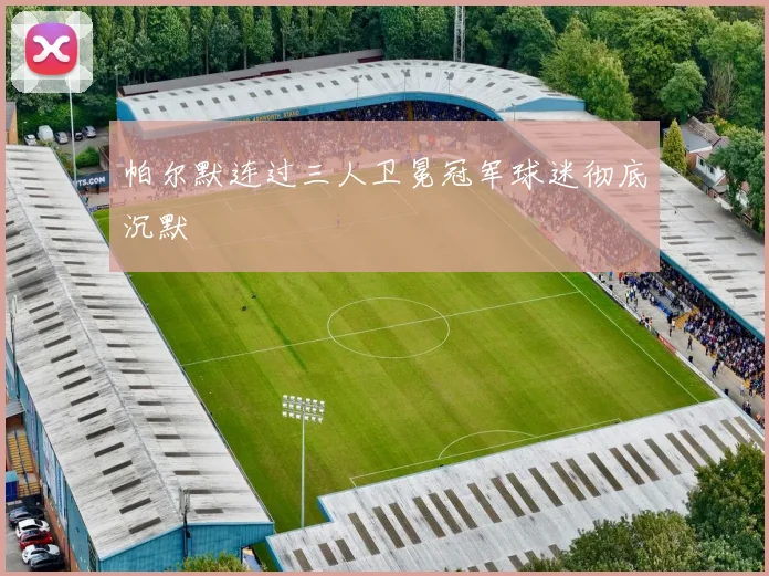 帕尔默连过三人卫冕冠军球迷彻底沉默