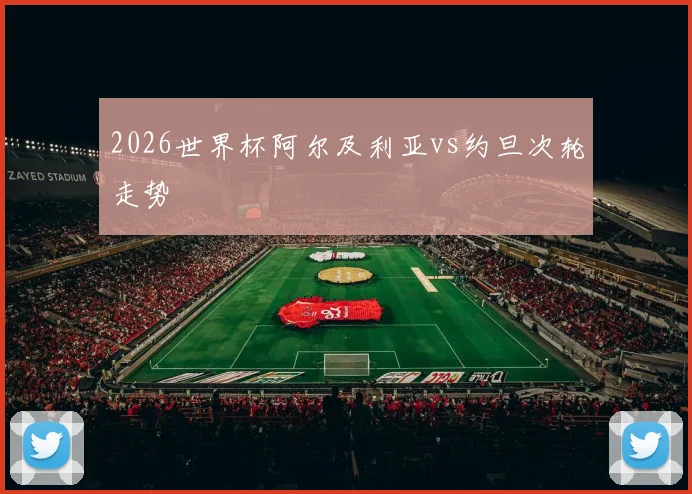 2026世界杯阿尔及利亚vs约旦次轮走势