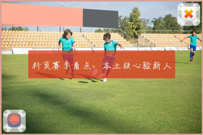 科莫赛季看点，本土核心验新人