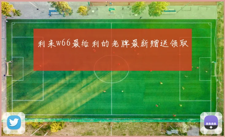 利来w66最给利的老牌最新赠送领取